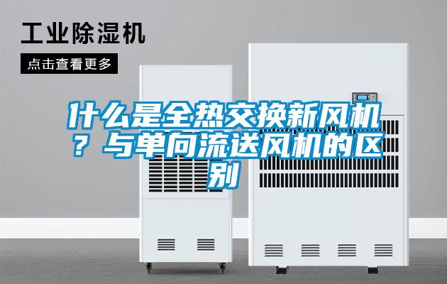 什么是全熱交換新風機？與單向流送風機的區別