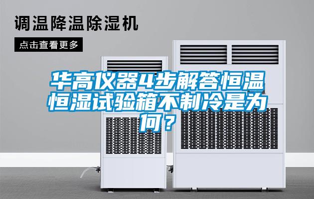 華高儀器4步解答恒溫恒濕試驗箱不制冷是為何？
