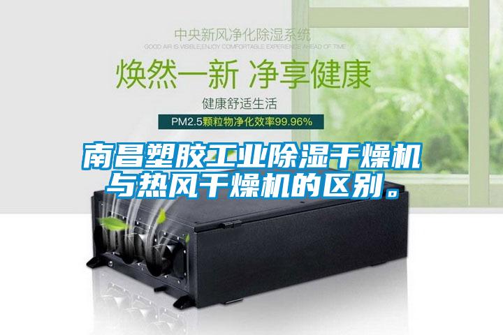 南昌塑膠工業除濕干燥機與熱風干燥機的區別。