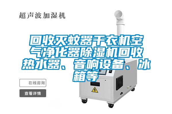 回收滅蚊器干衣機空氣凈化器除濕機回收熱水器、音響設備、冰箱等