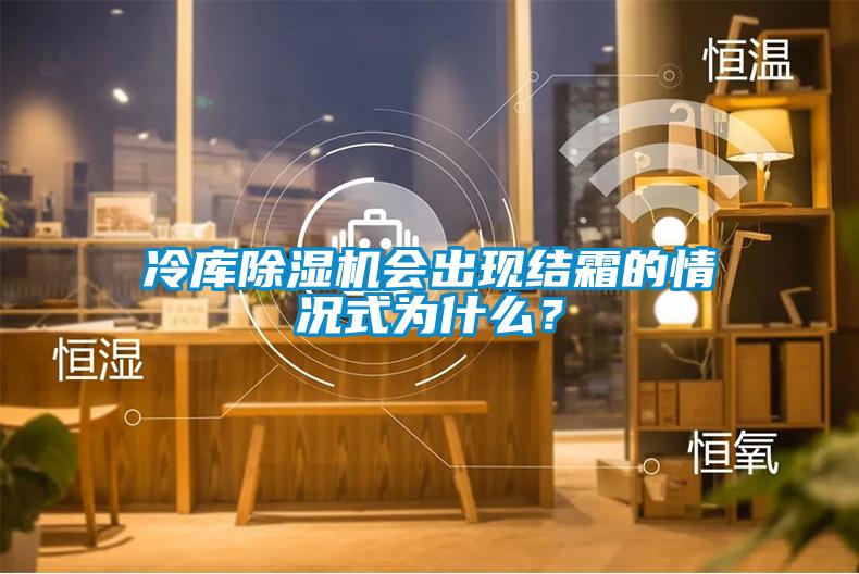 冷庫除濕機會出現結霜的情況式為什么？