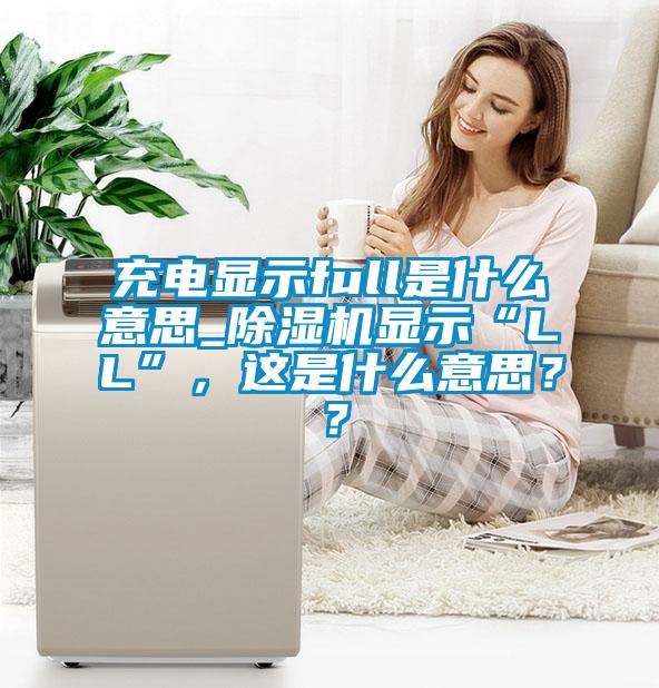 充電顯示full是什么意思_除濕機顯示“LL”，這是什么意思？？