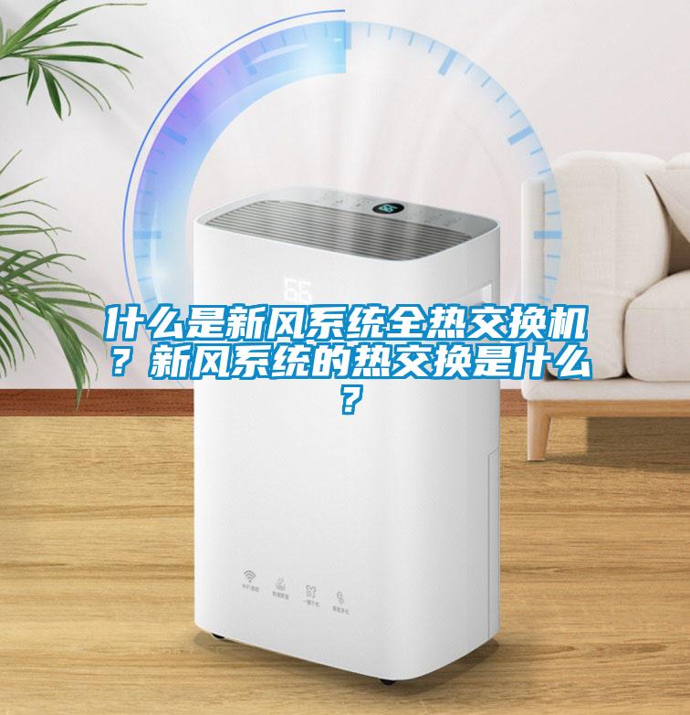 什么是新風系統全熱交換機？新風系統的熱交換是什么？