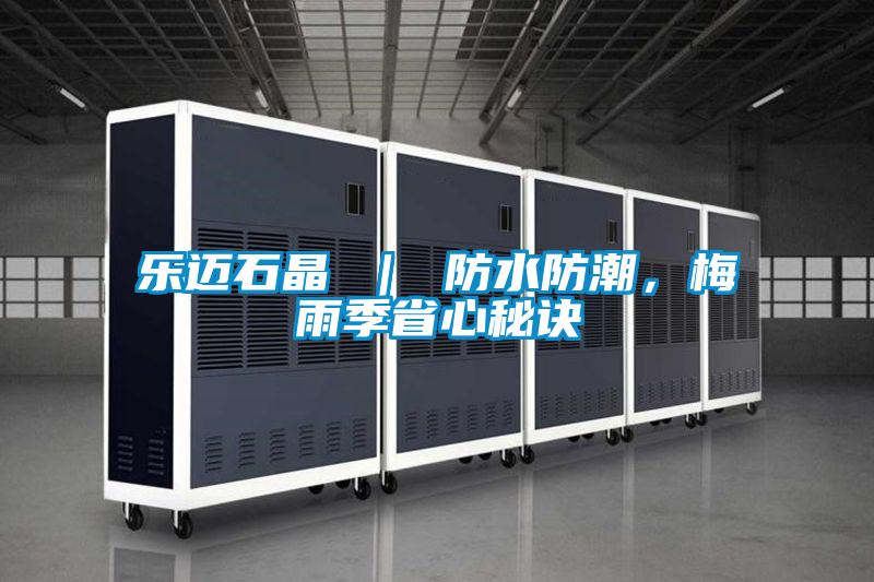 樂邁石晶 ｜ 防水防潮，梅雨季省心秘訣