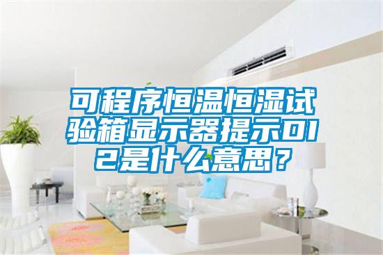 可程序恒溫恒濕試驗箱顯示器提示DI2是什么意思？
