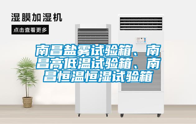 南昌鹽霧試驗箱、南昌高低溫試驗箱、南昌恒溫恒濕試驗箱