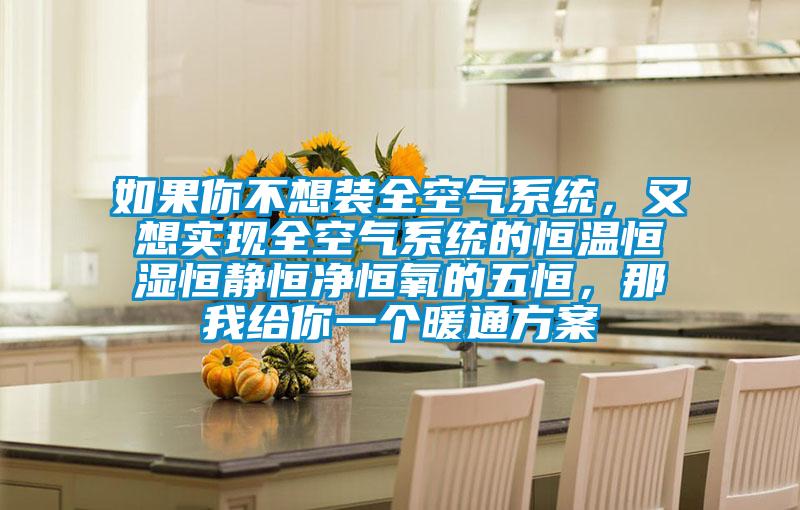 如果你不想裝全空氣系統，又想實現全空氣系統的恒溫恒濕恒靜恒凈恒氧的五恒，那我給你一個暖通方案