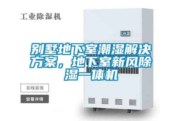 別墅地下室潮濕解決方案，地下室新風除濕一體機