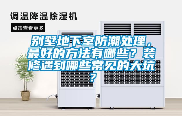 別墅地下室防潮處理，最好的方法有哪些？裝修遇到哪些常見的大坑？