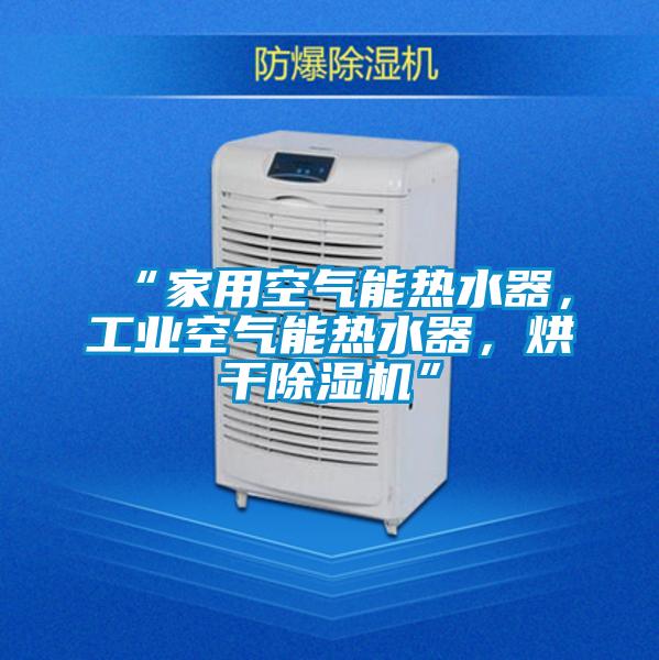 “家用空氣能熱水器，工業空氣能熱水器，烘干除濕機”