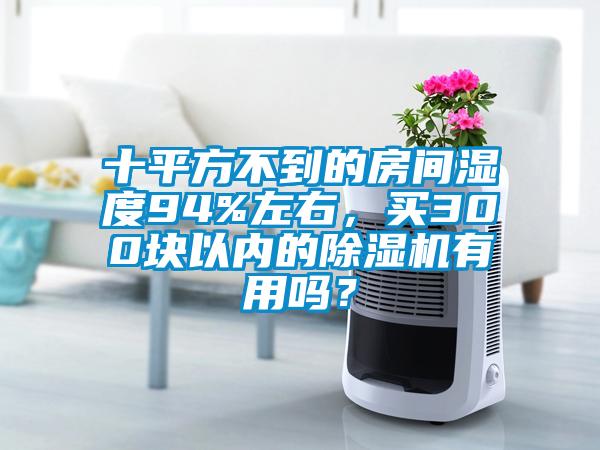 十平方不到的房間濕度94%左右，買300塊以內的除濕機有用嗎？