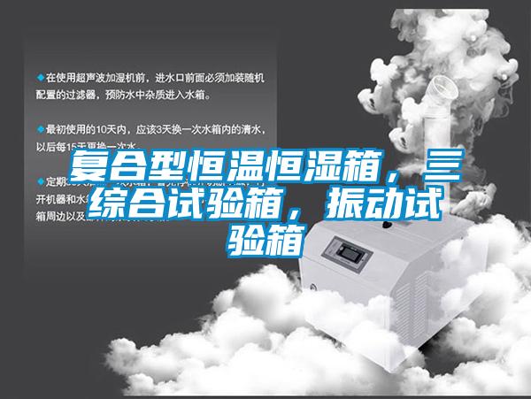 復合型恒溫恒濕箱，三綜合試驗箱，振動試驗箱