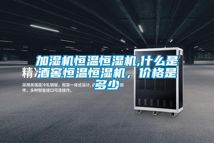 加濕機恒溫恒濕機,什么是酒窖恒溫恒濕機，價格是多少
