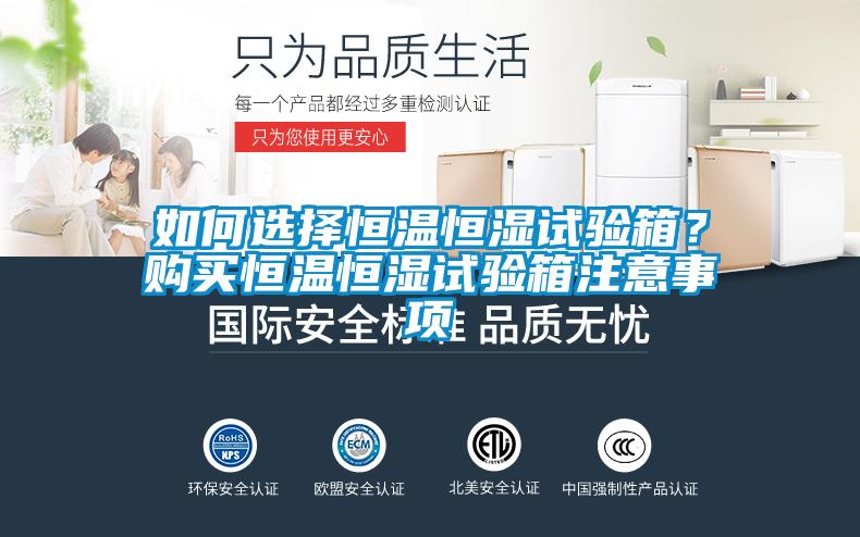 如何選擇恒溫恒濕試驗箱？購買恒溫恒濕試驗箱注意事項