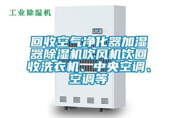 回收空氣凈化器加濕器除濕機吹風機飲回收洗衣機、中央空調、空調等