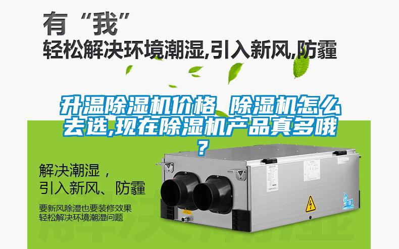 升溫除濕機價格 除濕機怎么去選,現在除濕機產品真多哦？