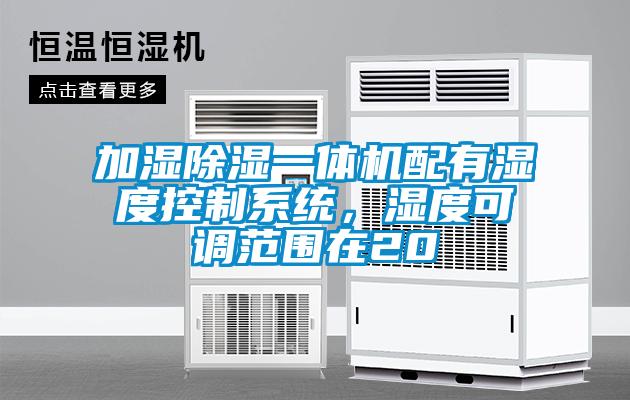 加濕除濕一體機配有濕度控制系統，濕度可調范圍在20