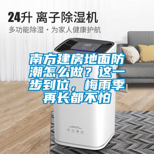 南方建房地面防潮怎么做？這一步到位，梅雨季再長都不怕