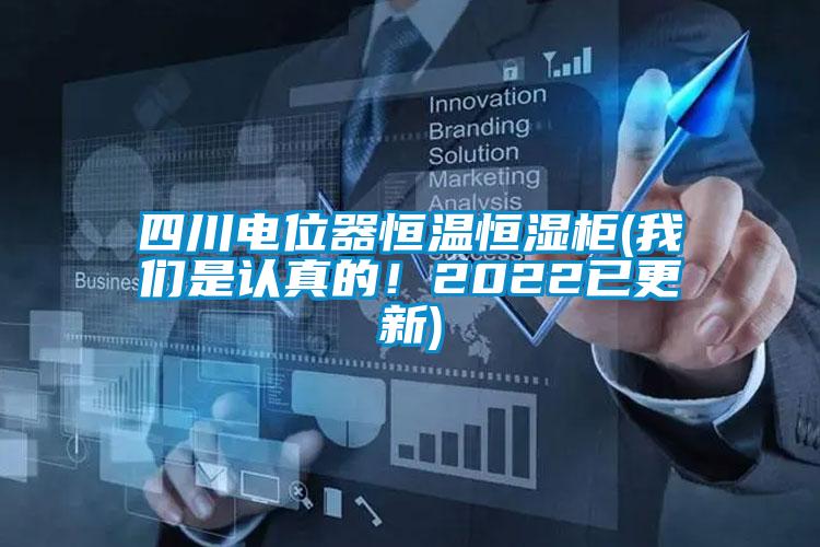 四川電位器恒溫恒濕柜(我們是認真的！2022已更新)