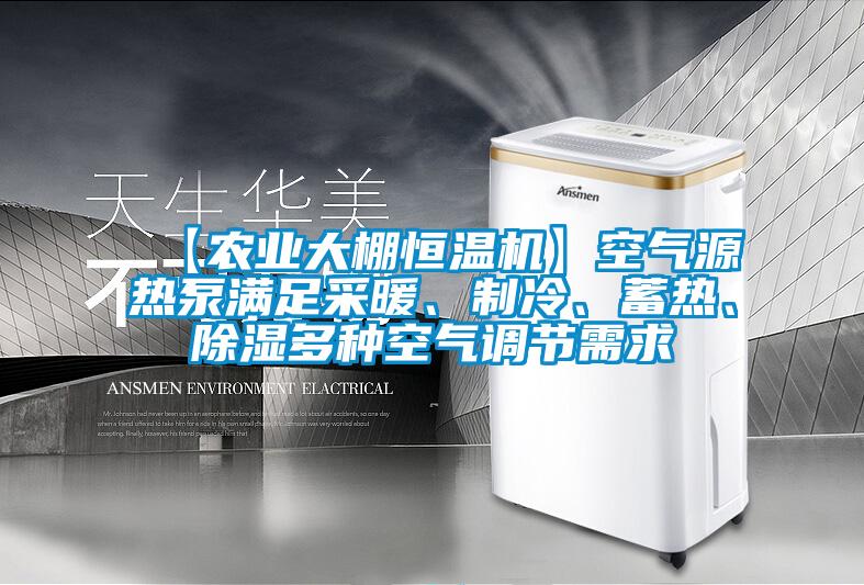 【農業大棚恒溫機】空氣源熱泵滿足采暖、制冷、蓄熱、除濕多種空氣調節需求