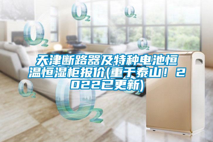 天津斷路器及特種電池恒溫恒濕柜報價(重于泰山！2022已更新)