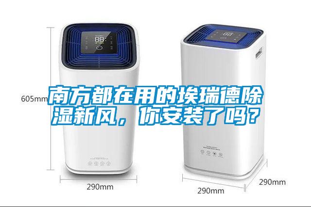 南方都在用的埃瑞德除濕新風，你安裝了嗎？