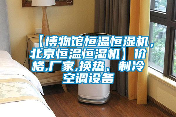 【博物館恒溫恒濕機，北京恒溫恒濕機】價格,廠家,換熱、制冷空調設備