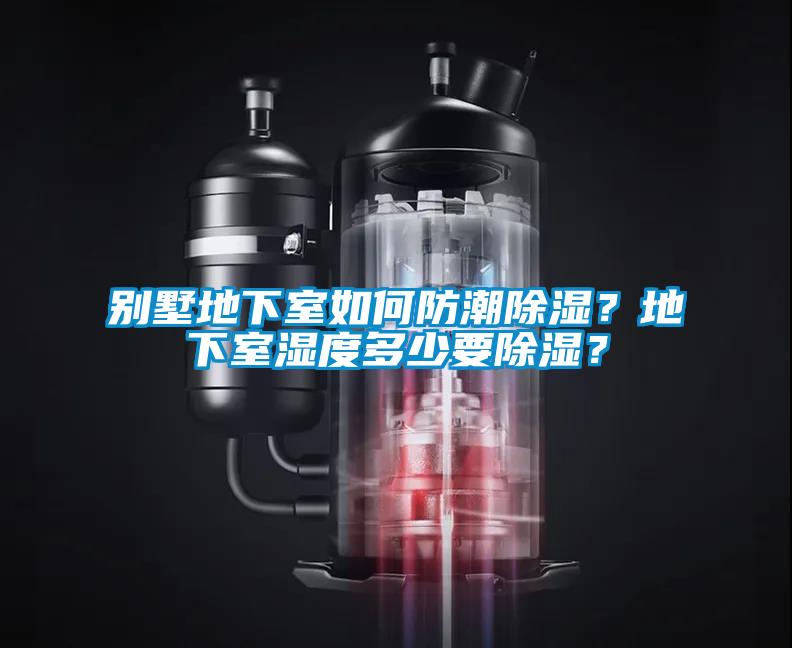 別墅地下室如何防潮除濕？地下室濕度多少要除濕？