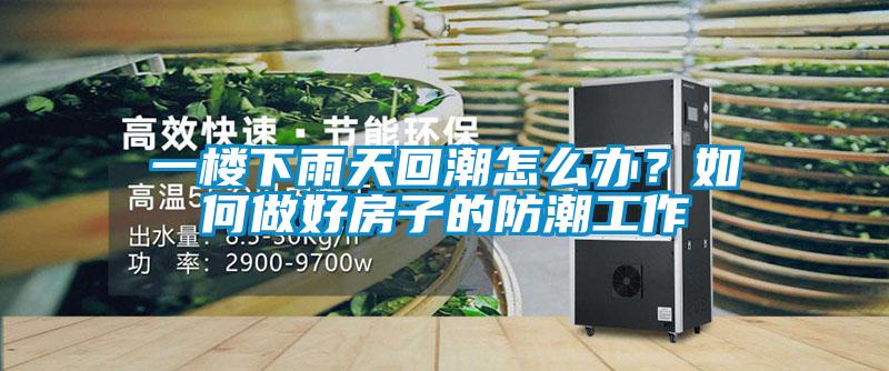一樓下雨天回潮怎么辦？如何做好房子的防潮工作