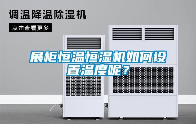 展柜恒溫恒濕機如何設置溫度呢？