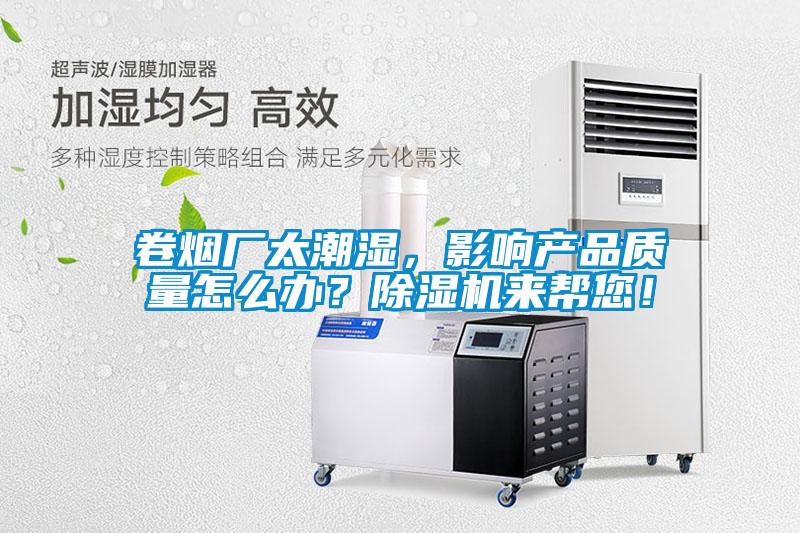 卷煙廠太潮濕，影響產品質量怎么辦？除濕機來幫您！