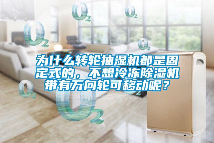 為什么轉輪抽濕機都是固定式的，不想冷凍除濕機帶有萬向輪可移動呢？