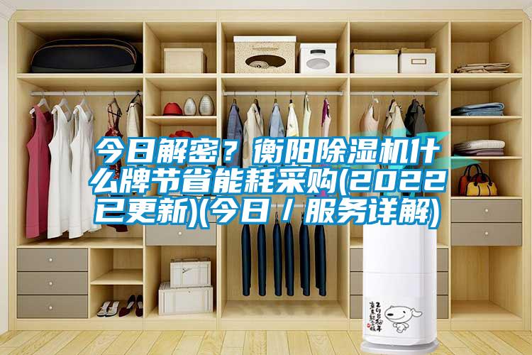 今日解密？衡陽除濕機什么牌節省能耗采購(2022已更新)(今日／服務詳解)