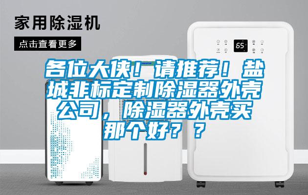 各位大俠！請推薦！鹽城非標定制除濕器外殼公司，除濕器外殼買那個好？？