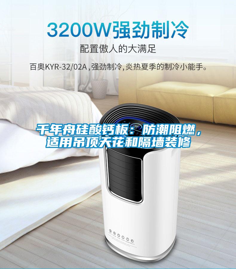 千年舟硅酸鈣板：防潮阻燃，適用吊頂天花和隔墻裝修