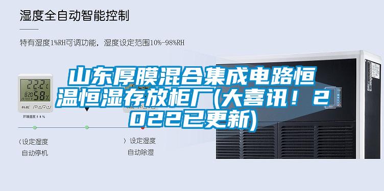 山東厚膜混合集成電路恒溫恒濕存放柜廠(大喜訊！2022已更新)