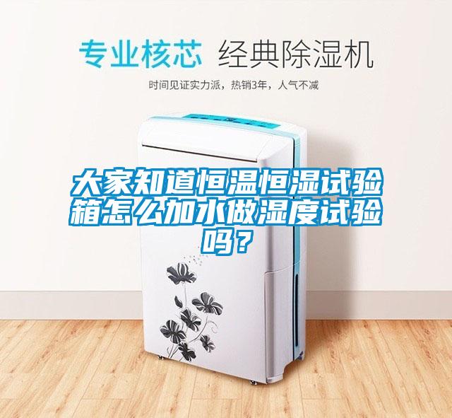大家知道恒溫恒濕試驗箱怎么加水做濕度試驗嗎？