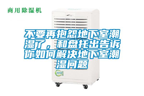 不要再抱怨地下室潮濕了，和盤托出告訴你如何解決地下室潮濕問題