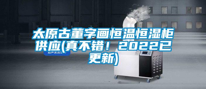 太原古董字畫恒溫恒濕柜供應(真不錯！2022已更新)