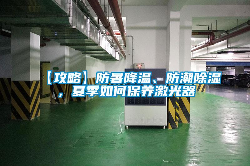 【攻略】防暑降溫、防潮除濕，夏季如何保養激光器
