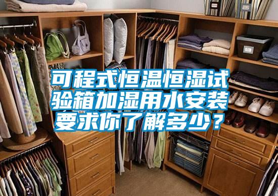 可程式恒溫恒濕試驗箱加濕用水安裝要求你了解多少？