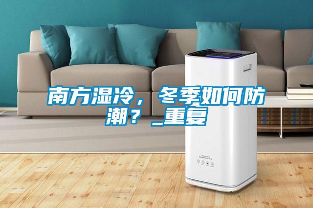 南方濕冷，冬季如何防潮？_重復