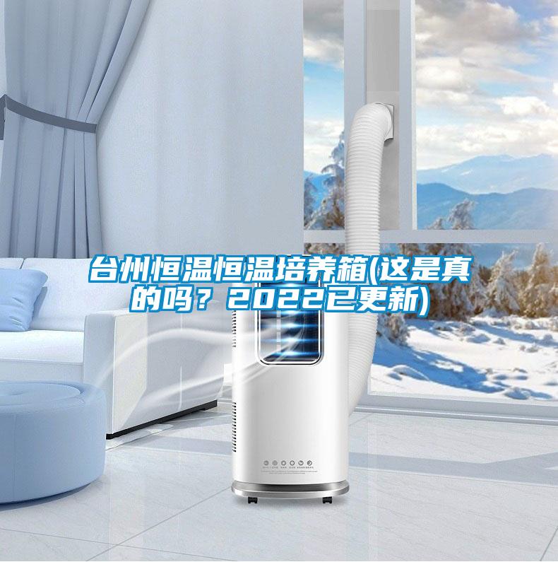 臺州恒溫恒溫培養箱(這是真的嗎？2022已更新)