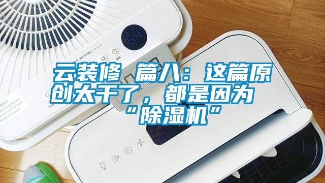 云裝修 篇八：這篇原創太干了，都是因為“除濕機”