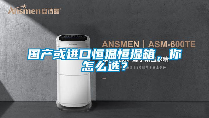 國產或進口恒溫恒濕箱，你怎么選？