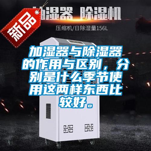 加濕器與除濕器的作用與區別，分別是什么季節使用這兩樣東西比較好。