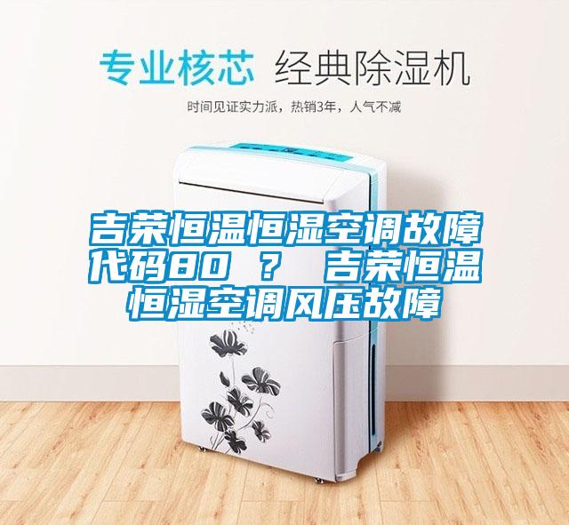 吉榮恒溫恒濕空調故障代碼80 ？ 吉榮恒溫恒濕空調風壓故障