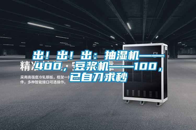 出！出！出：抽濕機——400，豆漿機——100，已自刀求秒