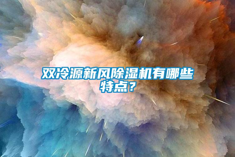 雙冷源新風除濕機有哪些特點？