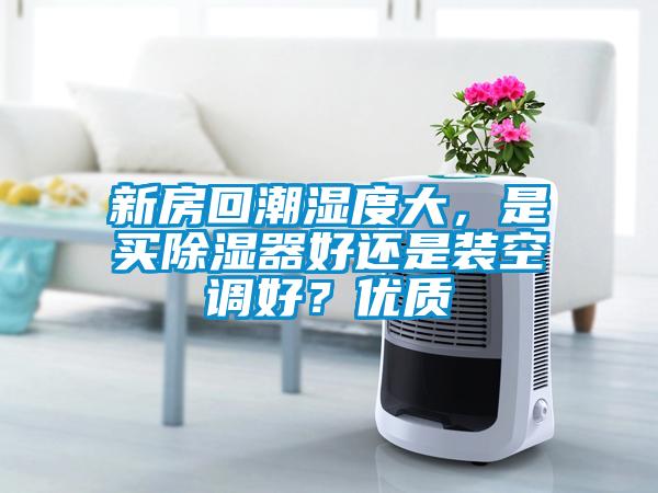 新房回潮濕度大，是買除濕器好還是裝空調好？優質